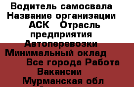 Водитель самосвала › Название организации ­ АСК › Отрасль предприятия ­ Автоперевозки › Минимальный оклад ­ 60 000 - Все города Работа » Вакансии   . Мурманская обл.,Апатиты г.